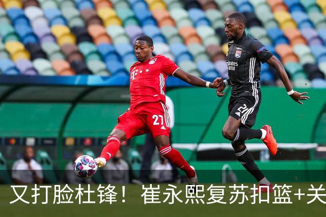 又打脸杜锋！崔永熙复苏扣篮+关键三分 王少杰也该进国家队？